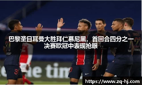 巴黎圣日耳曼大胜拜仁慕尼黑，首回合四分之一决赛欧冠中表现抢眼
