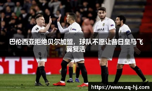 巴伦西亚拒绝贝尔加盟，球队不愿让昔日皇马飞翼复活