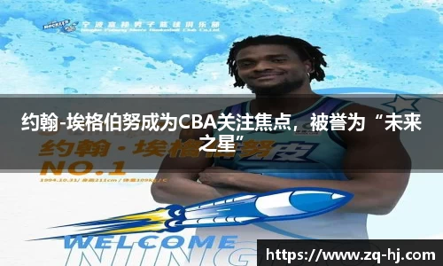 约翰-埃格伯努成为CBA关注焦点，被誉为“未来之星”