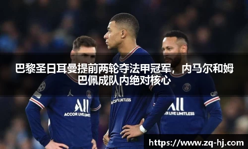 巴黎圣日耳曼提前两轮夺法甲冠军，内马尔和姆巴佩成队内绝对核心