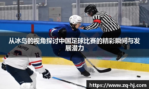 从冰岛的视角探讨中国足球比赛的精彩瞬间与发展潜力