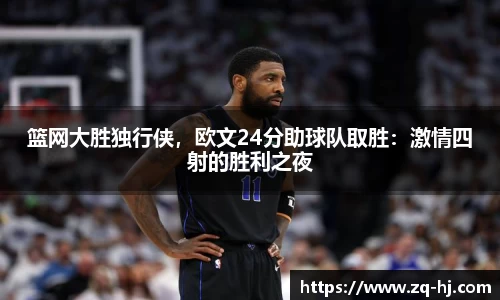 篮网大胜独行侠，欧文24分助球队取胜：激情四射的胜利之夜