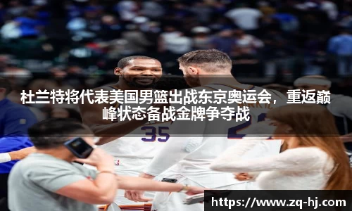 杜兰特将代表美国男篮出战东京奥运会，重返巅峰状态备战金牌争夺战