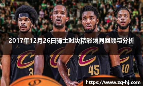 2017年12月26日骑士对决精彩瞬间回顾与分析
