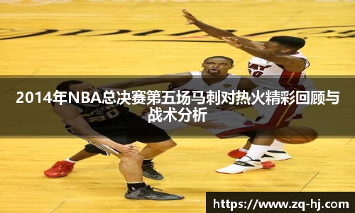 2014年NBA总决赛第五场马刺对热火精彩回顾与战术分析
