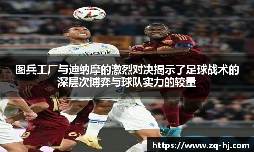 图兵工厂与迪纳摩的激烈对决揭示了足球战术的深层次博弈与球队实力的较量