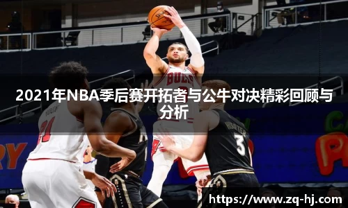 2021年NBA季后赛开拓者与公牛对决精彩回顾与分析