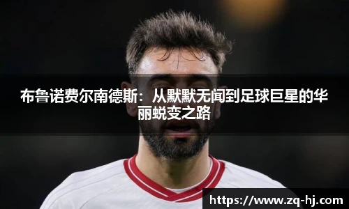 布鲁诺费尔南德斯：从默默无闻到足球巨星的华丽蜕变之路