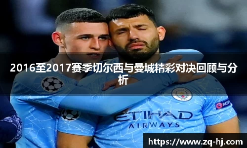 2016至2017赛季切尔西与曼城精彩对决回顾与分析