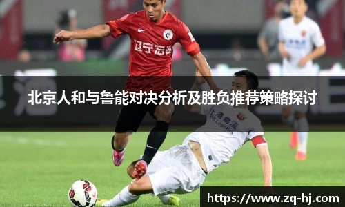 北京人和与鲁能对决分析及胜负推荐策略探讨