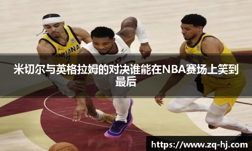 米切尔与英格拉姆的对决谁能在NBA赛场上笑到最后