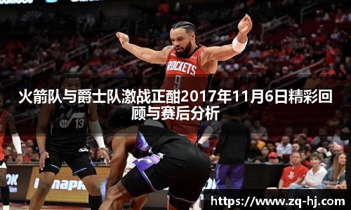 火箭队与爵士队激战正酣2017年11月6日精彩回顾与赛后分析