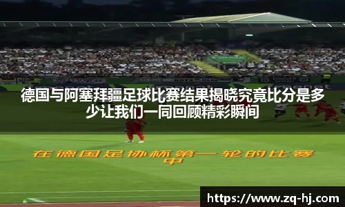 德国与阿塞拜疆足球比赛结果揭晓究竟比分是多少让我们一同回顾精彩瞬间