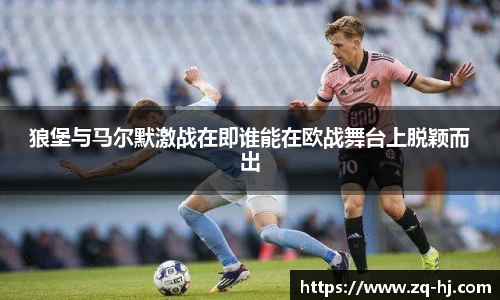 狼堡与马尔默激战在即谁能在欧战舞台上脱颖而出