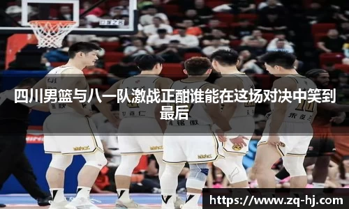 四川男篮与八一队激战正酣谁能在这场对决中笑到最后