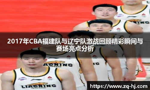 2017年CBA福建队与辽宁队激战回顾精彩瞬间与赛场亮点分析