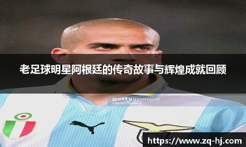 老足球明星阿根廷的传奇故事与辉煌成就回顾