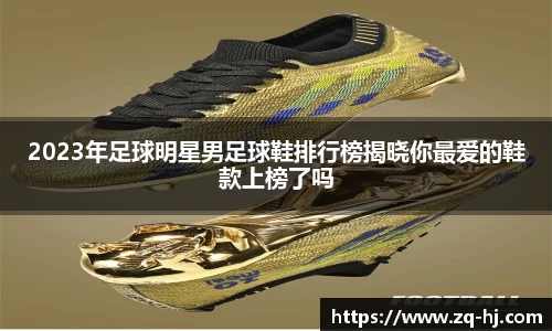 2023年足球明星男足球鞋排行榜揭晓你最爱的鞋款上榜了吗