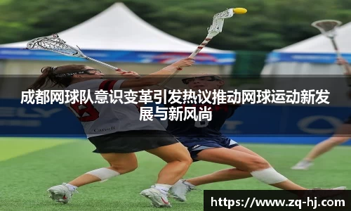 成都网球队意识变革引发热议推动网球运动新发展与新风尚
